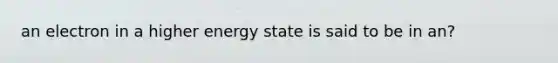 an electron in a higher energy state is said to be in an?