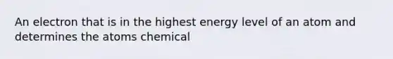 An electron that is in the highest energy level of an atom and determines the atoms chemical