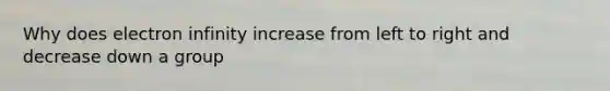 Why does electron infinity increase from left to right and decrease down a group