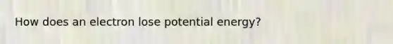 How does an electron lose potential energy?