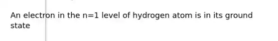 An electron in the n=1 level of hydrogen atom is in its ground state