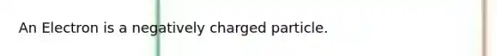 An Electron is a negatively charged particle.