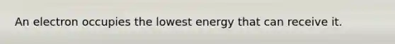 An electron occupies the lowest energy that can receive it.