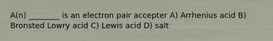 A(n) ________ is an electron pair accepter A) Arrhenius acid B) Bronsted Lowry acid C) Lewis acid D) salt