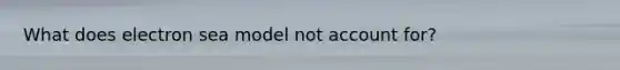 What does electron sea model not account for?