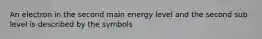 An electron in the second main energy level and the second sub level is described by the symbols