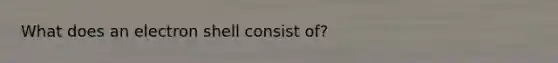 What does an electron shell consist of?