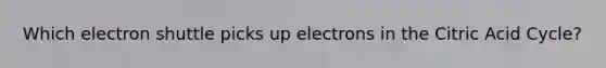 Which electron shuttle picks up electrons in the Citric Acid Cycle?