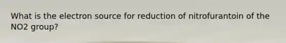 What is the electron source for reduction of nitrofurantoin of the NO2 group?