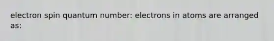 electron spin quantum number: electrons in atoms are arranged as: