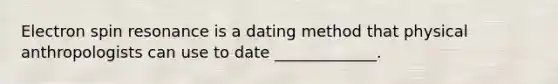 Electron spin resonance is a dating method that physical anthropologists can use to date _____________.