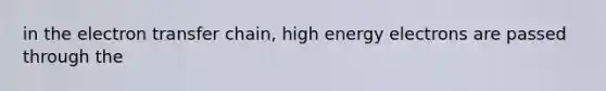 in the electron transfer chain, high energy electrons are passed through the