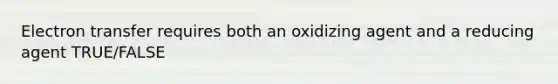 <a href='https://www.questionai.com/knowledge/kzP6QOcY63-electron-transfer' class='anchor-knowledge'>electron transfer</a> requires both an oxidizing agent and a reducing agent TRUE/FALSE