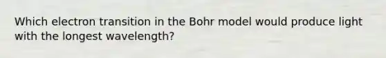 Which electron transition in the Bohr model would produce light with the longest wavelength?