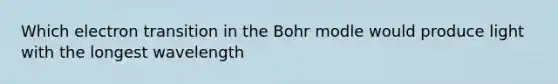 Which electron transition in the Bohr modle would produce light with the longest wavelength