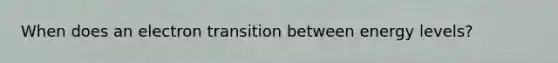 When does an electron transition between energy levels?