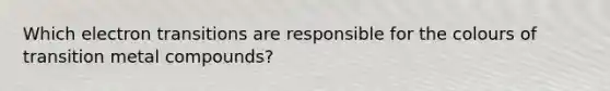 Which electron transitions are responsible for the colours of transition metal compounds?