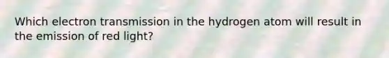 Which electron transmission in the hydrogen atom will result in the emission of red light?