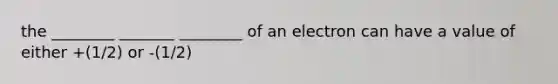 the ________ _______ ________ of an electron can have a value of either +(1/2) or -(1/2)