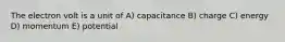 The electron volt is a unit of A) capacitance B) charge C) energy D) momentum E) potential