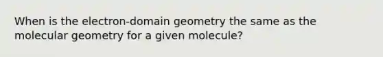 When is the electron-domain geometry the same as the molecular geometry for a given molecule?