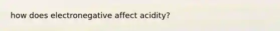 how does electronegative affect acidity?