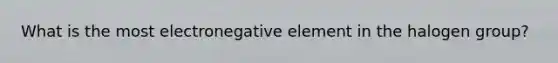 What is the most electronegative element in the halogen group?