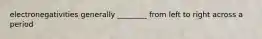 electronegativities generally ________ from left to right across a period