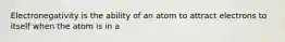 Electronegativity is the ability of an atom to attract electrons to itself when the atom is in a