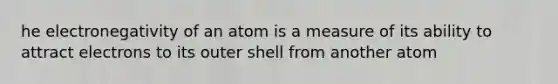 he electronegativity of an atom is a measure of its ability to attract electrons to its outer shell from another atom