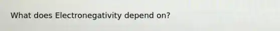 What does Electronegativity depend on?