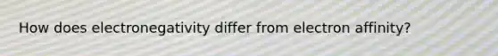 How does electronegativity differ from electron affinity?