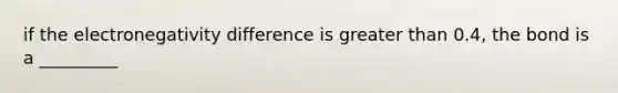 if the electronegativity difference is greater than 0.4, the bond is a _________