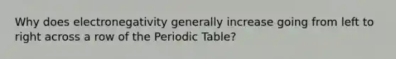 Why does electronegativity generally increase going from left to right across a row of <a href='https://www.questionai.com/knowledge/kIrBULvFQz-the-periodic-table' class='anchor-knowledge'>the periodic table</a>?