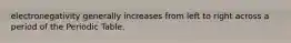 electronegativity generally increases from left to right across a period of the Periodic Table.