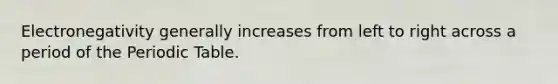 Electronegativity generally increases from left to right across a period of <a href='https://www.questionai.com/knowledge/kIrBULvFQz-the-periodic-table' class='anchor-knowledge'>the periodic table</a>.