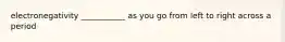 electronegativity ___________ as you go from left to right across a period