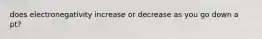 does electronegativity increase or decrease as you go down a pt?