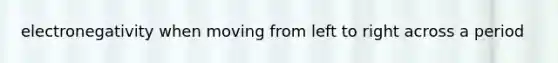 electronegativity when moving from left to right across a period