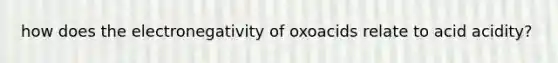 how does the electronegativity of oxoacids relate to acid acidity?