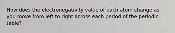 How does the electronegativity value of each atom change as you move from left to right across each period of the periodic table?