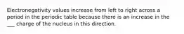 Electronegativity values increase from left to right across a period in the periodic table because there is an increase in the ___ charge of the nucleus in this direction.