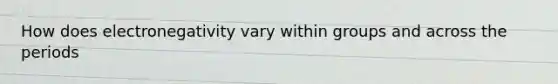 How does electronegativity vary within groups and across the periods
