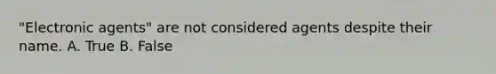 "Electronic agents" are not considered agents despite their name. A. True B. False