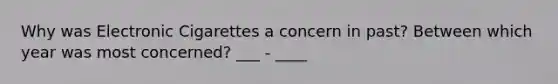 Why was Electronic Cigarettes a concern in past? Between which year was most concerned? ___ - ____