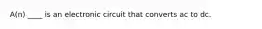A(n) ____ is an electronic circuit that converts ac to dc.