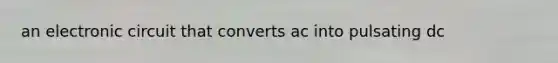 an electronic circuit that converts ac into pulsating dc