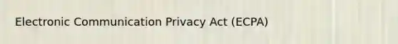 Electronic Communication Privacy Act (ECPA)