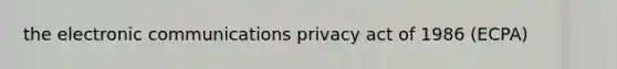 the electronic communications privacy act of 1986 (ECPA)