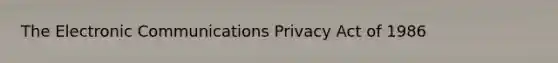 The Electronic Communications Privacy Act of 1986